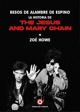 Besos de alambre de espino. La historia de The Jesus and Mary Chain