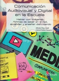 Comunicación audiovisual y digital en la escuela. Hablar con imágenes, formas de estar en la red, aprender y enseñar disfrutando